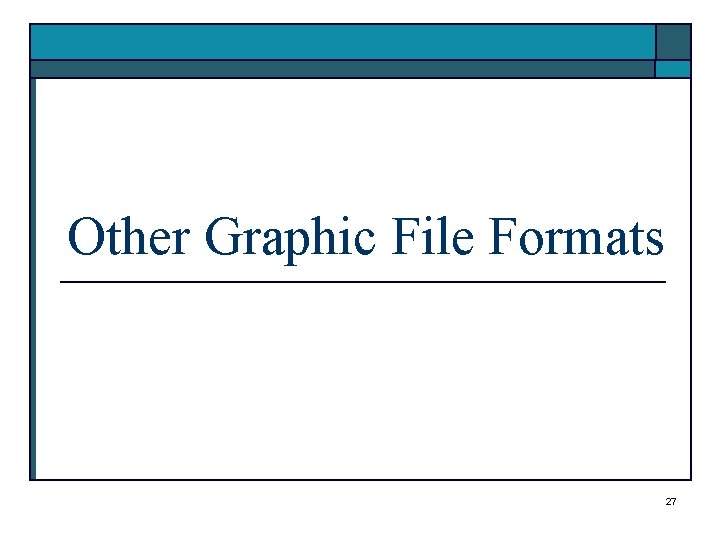 Other Graphic File Formats 27 Other Graphic File Formats 27