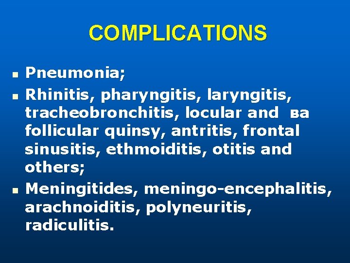 COMPLICATIONS n n n Pneumonia; Rhinitis, pharyngitis, laryngitis, tracheobronchitis, locular and ва follicular quinsy,