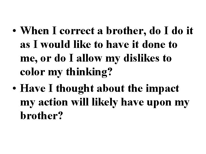  • When I correct a brother, do I do it as I would