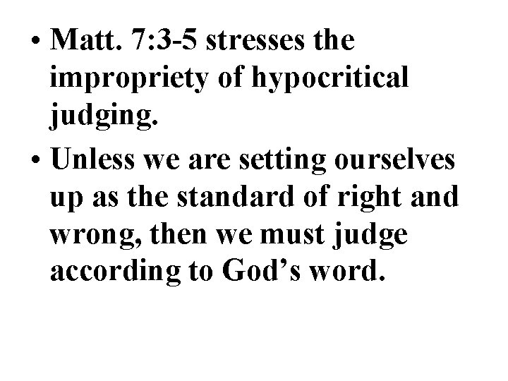  • Matt. 7: 3 -5 stresses the impropriety of hypocritical judging. • Unless