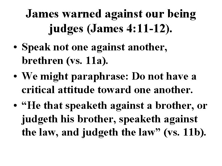 James warned against our being judges (James 4: 11 -12). • Speak not one