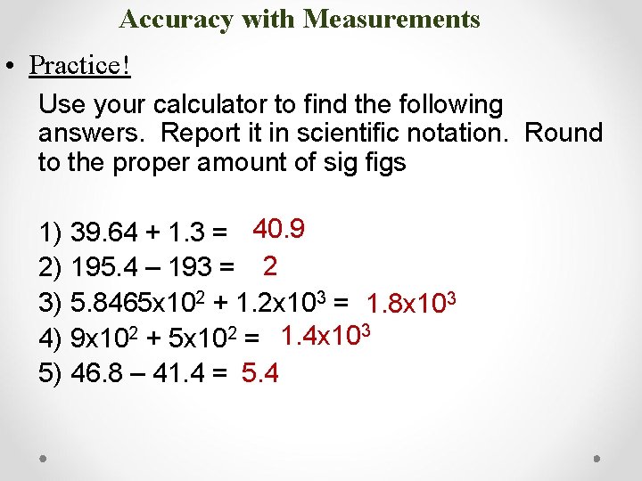 Accuracy with Measurements • Practice! Use your calculator to find the following answers. Report