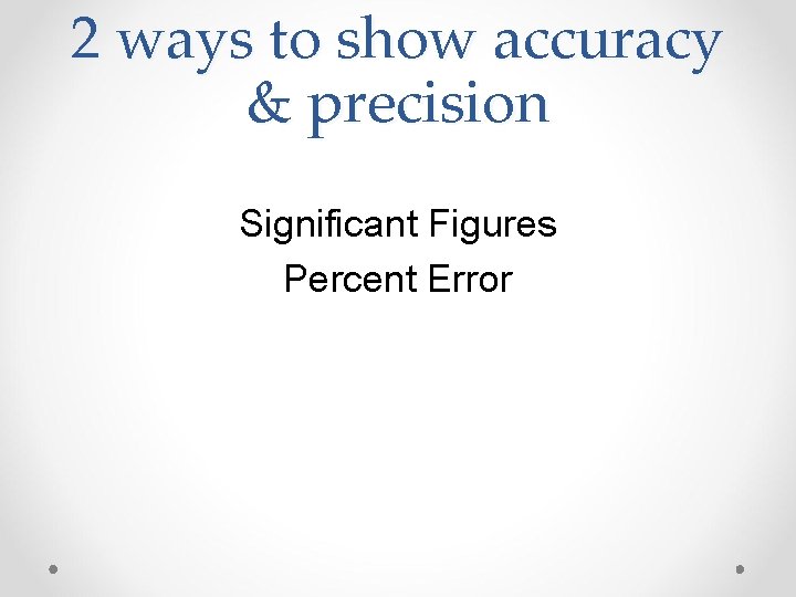 2 ways to show accuracy & precision Significant Figures Percent Error 