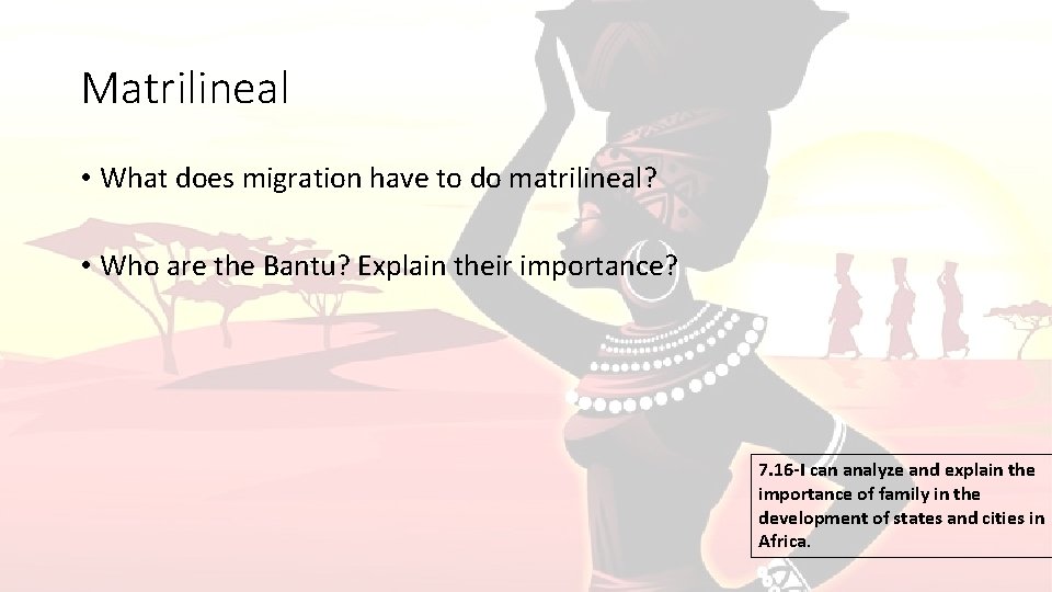 Matrilineal • What does migration have to do matrilineal? • Who are the Bantu?