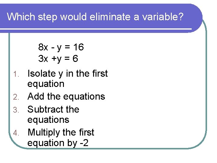 Which step would eliminate a variable? 8 x - y = 16 3 x