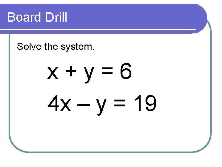 Board Drill Solve the system. x + y = 6 4 x – y