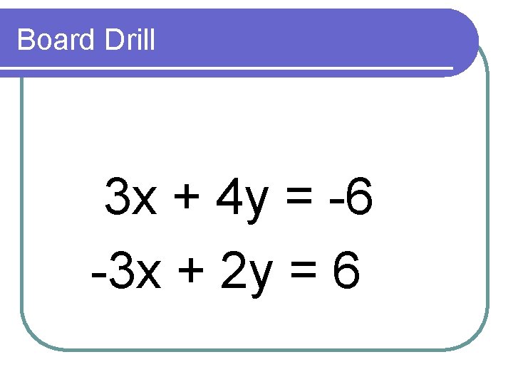 Board Drill 3 x + 4 y = -6 -3 x + 2 y