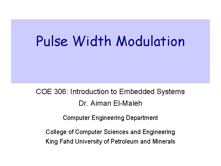 Pulse Width Modulation COE 306: Introduction to Embedded Systems Dr. Aiman El-Maleh Computer Engineering