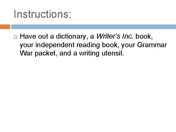 Instructions: Have out a dictionary, a Writer’s Inc. book, your independent reading book, your