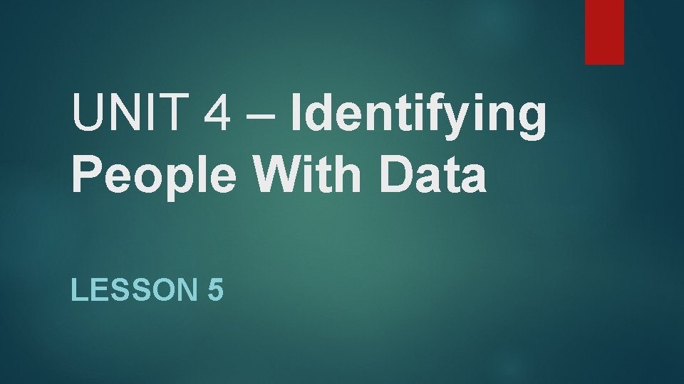 UNIT 4 – Identifying People With Data LESSON 5 