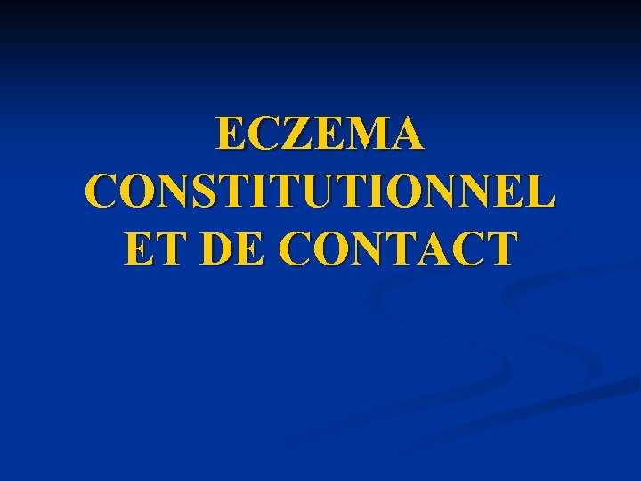 ECZEMA CONSTITUTIONNEL ET DE CONTACT ECZEMA CONSTITUTIONNEL ET DE CONTACT