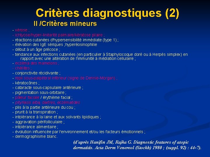 Critères diagnostiques (2) II /Critères mineurs - xérose ; - ichtyose/hyper-linéarité palmaire/kératose pilaire ; Critères diagnostiques (2) II /Critères mineurs - xérose ; - ichtyose/hyper-linéarité palmaire/kératose pilaire ;