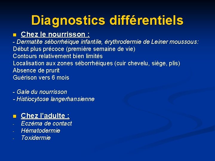 Diagnostics différentiels n Chez le nourrisson : - Dermatite séborrhéique infantile, érythrodermie de Leiner Diagnostics différentiels n Chez le nourrisson : - Dermatite séborrhéique infantile, érythrodermie de Leiner