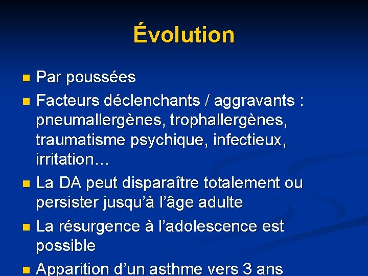 Évolution Par poussées n Facteurs déclenchants / aggravants : pneumallergènes, trophallergènes, traumatisme psychique, infectieux, Évolution Par poussées n Facteurs déclenchants / aggravants : pneumallergènes, trophallergènes, traumatisme psychique, infectieux,