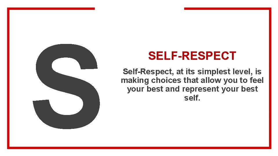 S SELF-RESPECT Self-Respect, at its simplest level, is making choices that allow you to