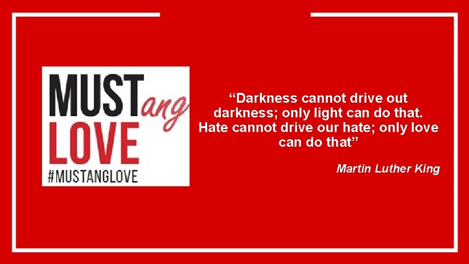 “Darkness cannot drive out darkness; only light can do that. Hate cannot drive our