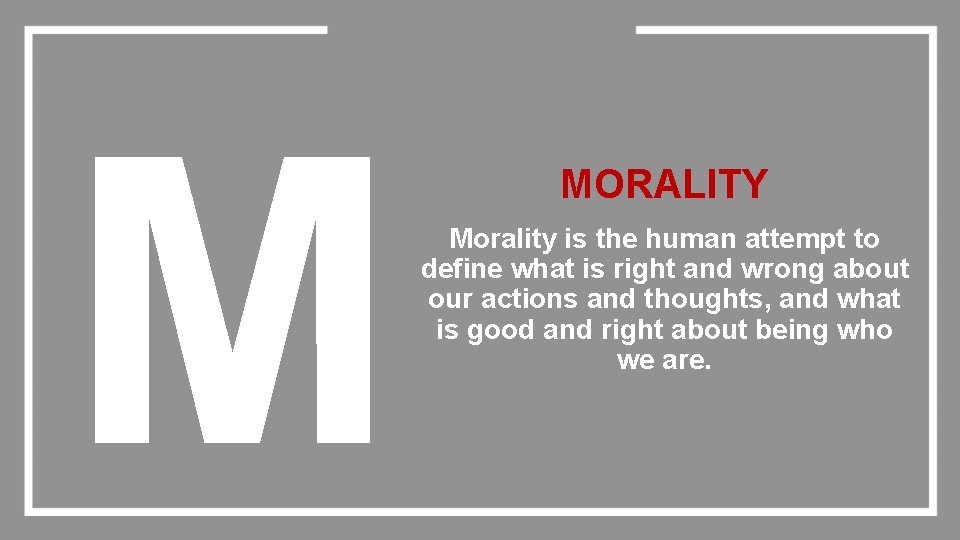 M MORALITY Morality is the human attempt to define what is right and wrong