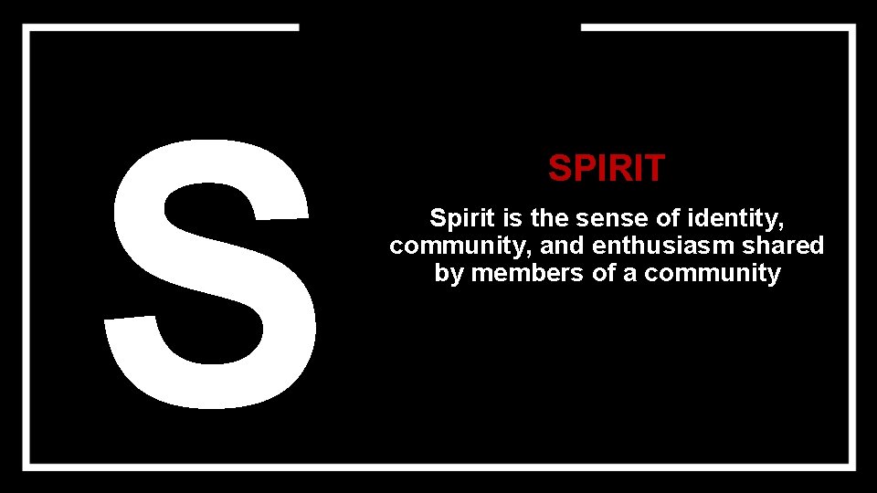 S SPIRIT Spirit is the sense of identity, community, and enthusiasm shared by members