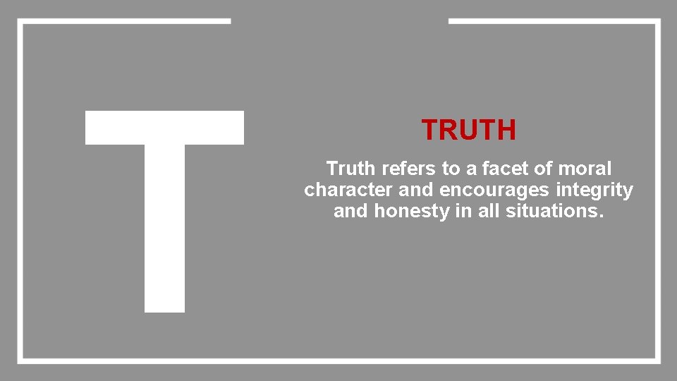 T TRUTH Truth refers to a facet of moral character and encourages integrity and