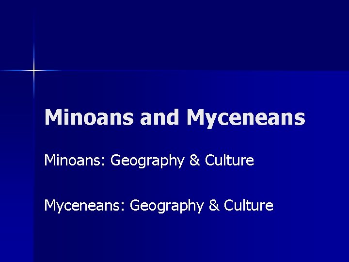 Minoans and Myceneans Minoans: Geography & Culture Myceneans: Geography & Culture 