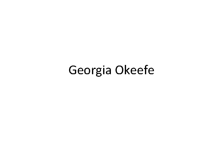 Georgia Okeefe Georgia Okeefe