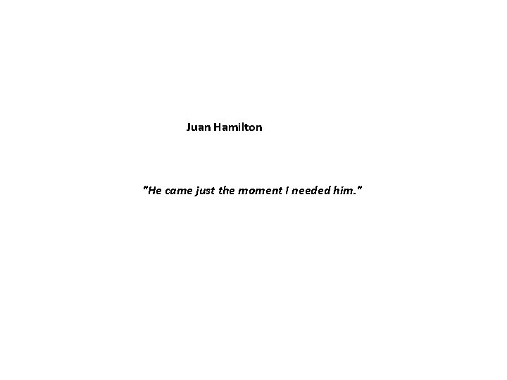 Juan Hamilton "He came just the moment I needed him. " Juan Hamilton "He came just the moment I needed him. "