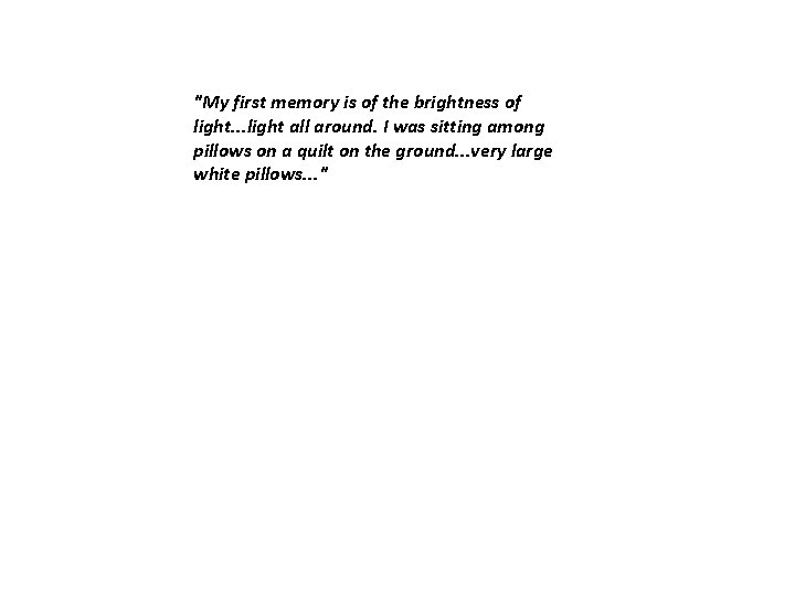 "My first memory is of the brightness of light. . . light all around. "My first memory is of the brightness of light. . . light all around.
