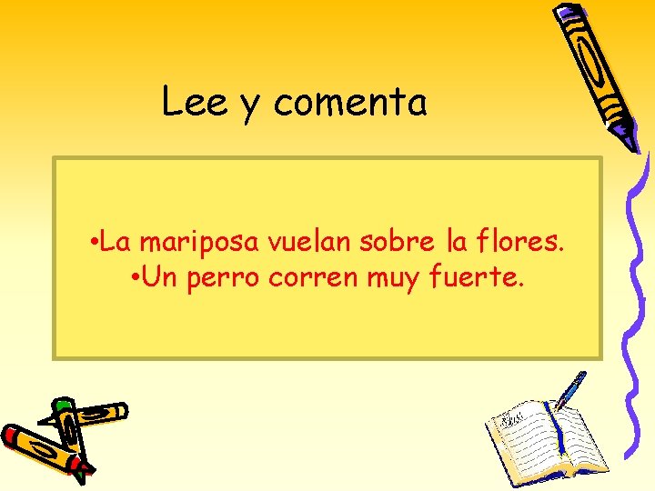 Lee y comenta • La mariposa vuelan sobre la flores. • Un perro corren