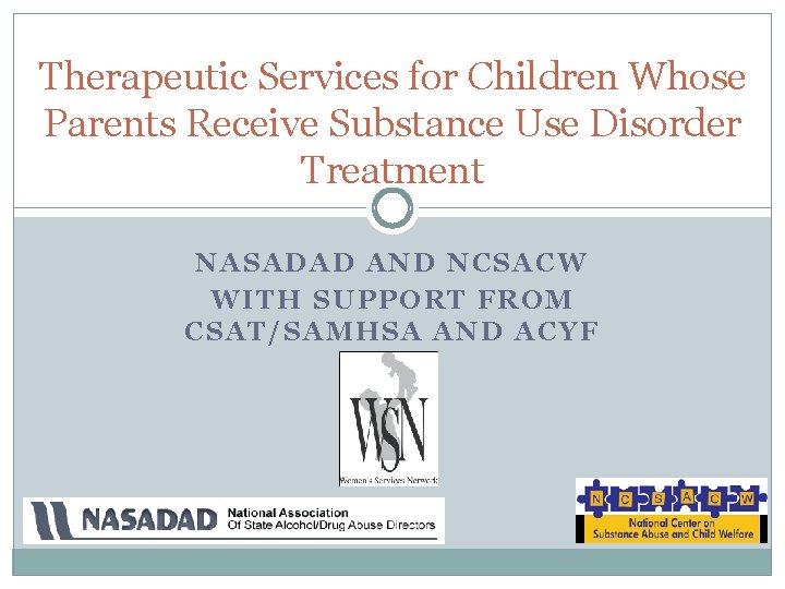 Therapeutic Services for Children Whose Parents Receive Substance Use Disorder Treatment NASADAD AND NCSACW