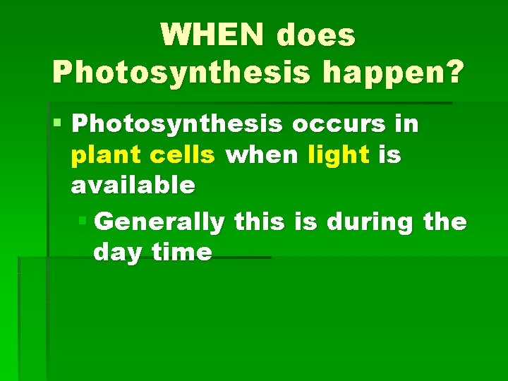 WHEN does Photosynthesis happen? § Photosynthesis occurs in plant cells when light is available