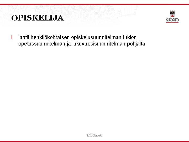 OPISKELIJA l laatii henkilökohtaisen opiskelusuunnitelman lukion opetussuunnitelman ja lukuvuosisuunnitelman pohjalta LOPS 2016 