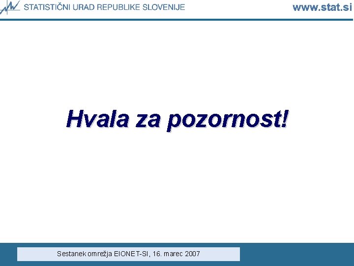Hvala za pozornost! Sestanek omrežja EIONET-SI, 16. marec 2007 Hvala za pozornost! Sestanek omrežja EIONET-SI, 16. marec 2007