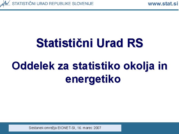 Statistični Urad RS Oddelek za statistiko okolja in energetiko Sestanek omrežja EIONET-SI, 16. marec Statistični Urad RS Oddelek za statistiko okolja in energetiko Sestanek omrežja EIONET-SI, 16. marec