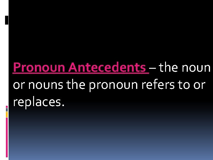 Pronoun Antecedents – the noun or nouns the pronoun refers to or replaces. 