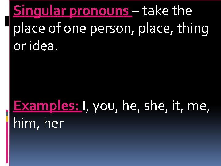 Singular pronouns – take the place of one person, place, thing or idea. Examples: