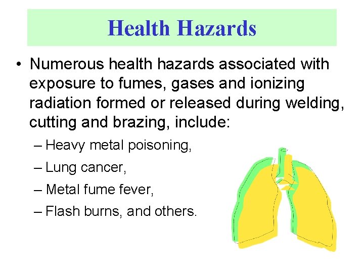 Health Hazards • Numerous health hazards associated with exposure to fumes, gases and ionizing
