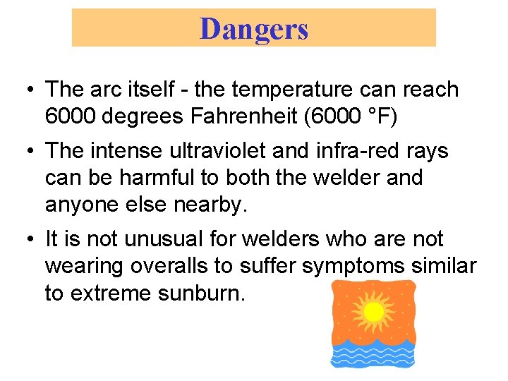 Dangers • The arc itself - the temperature can reach 6000 degrees Fahrenheit (6000