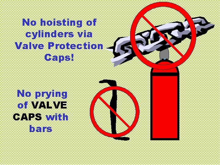 No hoisting of cylinders via Valve Protection Caps! No prying of VALVE CAPS with