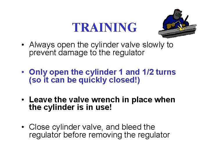 TRAINING • Always open the cylinder valve slowly to prevent damage to the regulator