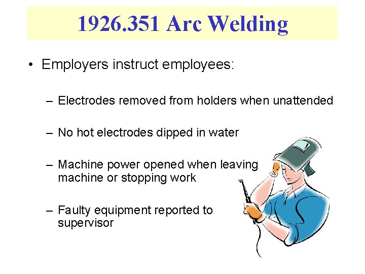 1926. 351 Arc Welding • Employers instruct employees: – Electrodes removed from holders when