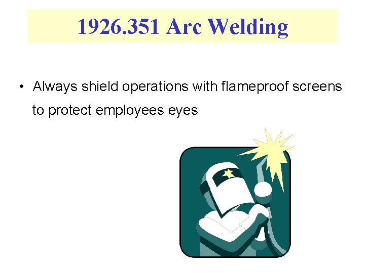 1926. 351 Arc Welding • Always shield operations with flameproof screens to protect employees