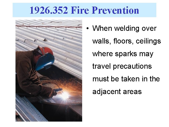 1926. 352 Fire Prevention • When welding over walls, floors, ceilings where sparks may