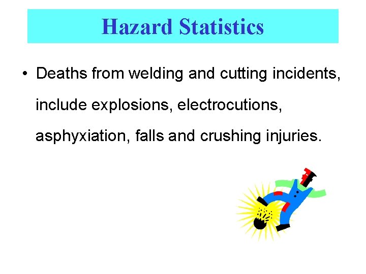 Hazard Statistics • Deaths from welding and cutting incidents, include explosions, electrocutions, asphyxiation, falls