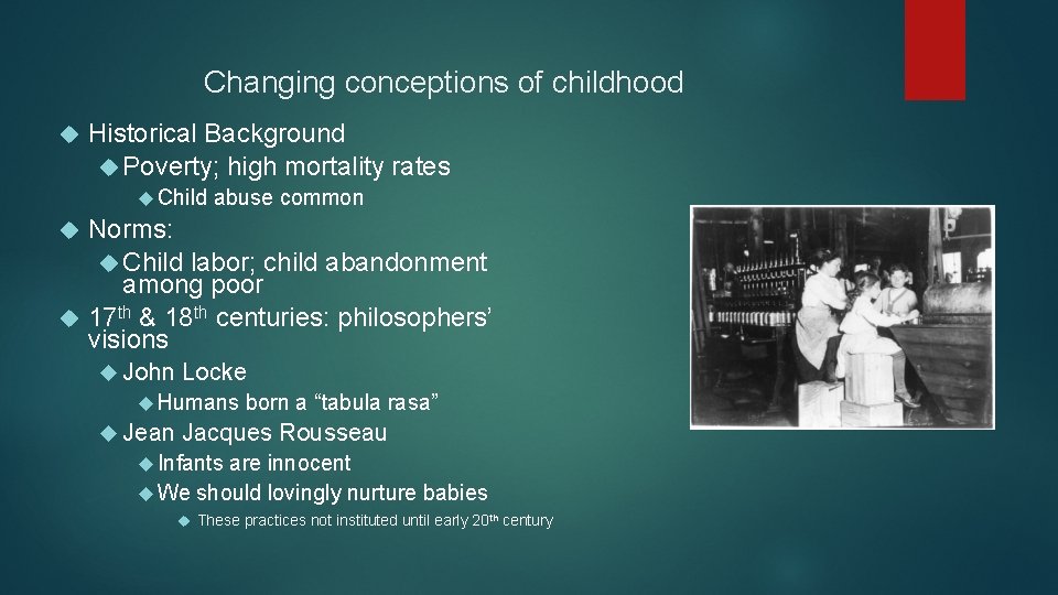 Changing conceptions of childhood Historical Background Poverty; high mortality rates Child abuse common Norms: