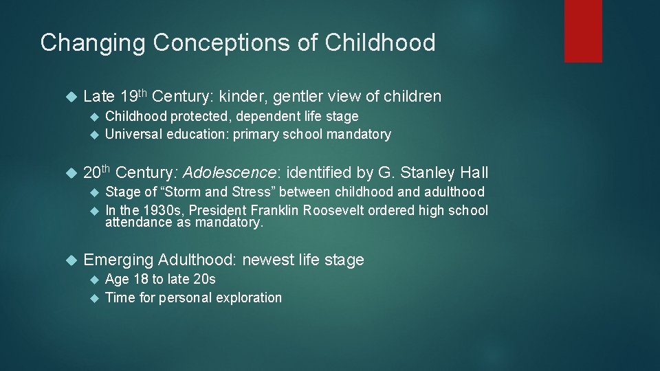 Changing Conceptions of Childhood Late 19 th Century: kinder, gentler view of children Childhood