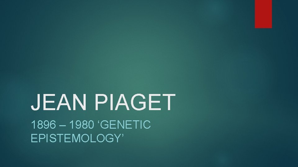 JEAN PIAGET 1896 – 1980 ‘GENETIC EPISTEMOLOGY’ 