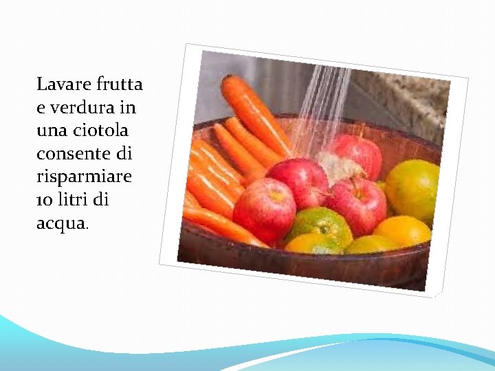 Lavare frutta e verdura in una ciotola consente di risparmiare 10 litri di acqua.