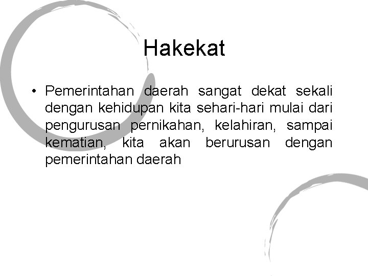 Hakekat • Pemerintahan daerah sangat dekat sekali dengan kehidupan kita sehari-hari mulai dari pengurusan