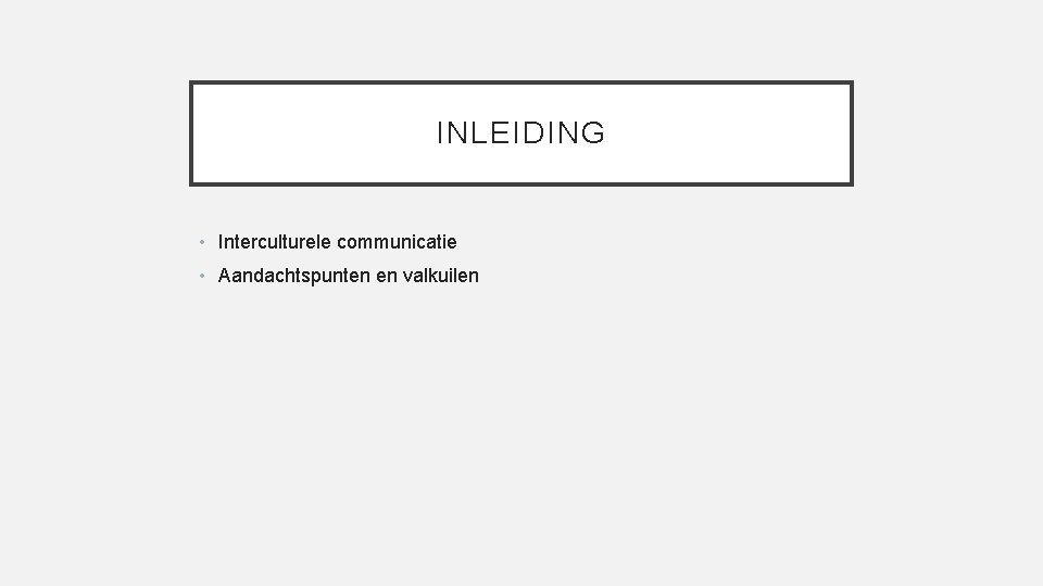 INLEIDING • Interculturele communicatie • Aandachtspunten en valkuilen 