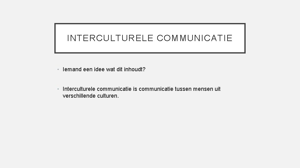 INTERCULTURELE COMMUNICATIE • Iemand een idee wat dit inhoudt? • Interculturele communicatie is communicatie